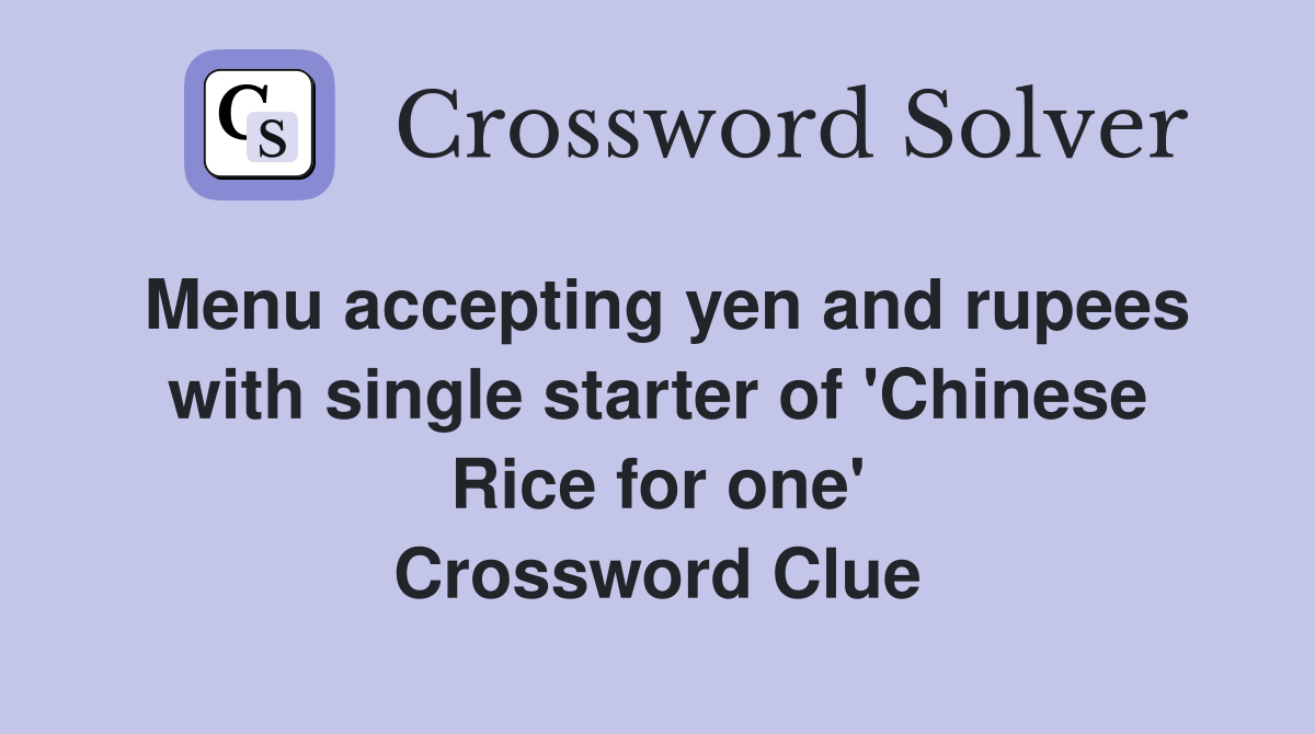 Menu accepting yen and rupees with single starter of 'Chinese Rice for one' Crossword Clue