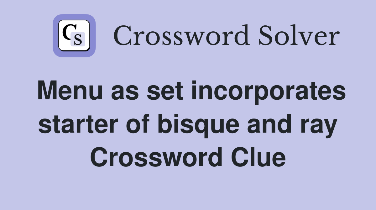 Menu as set incorporates starter of bisque and ray Crossword Clue