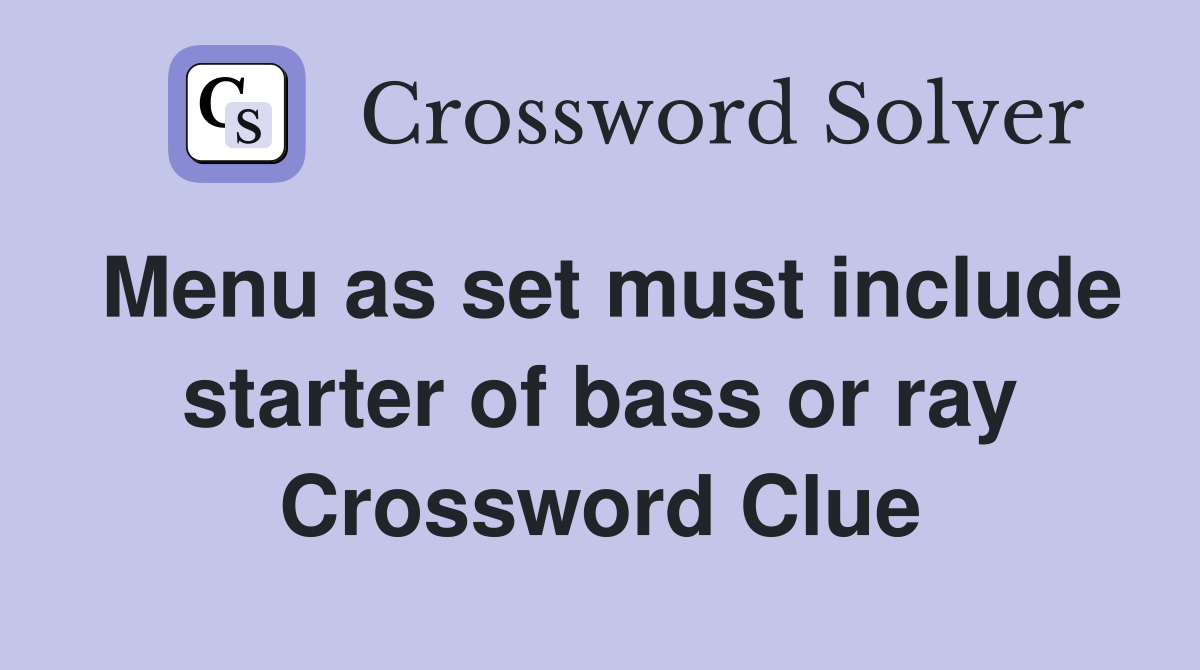 Menu as set must include starter of bass or ray Crossword Clue