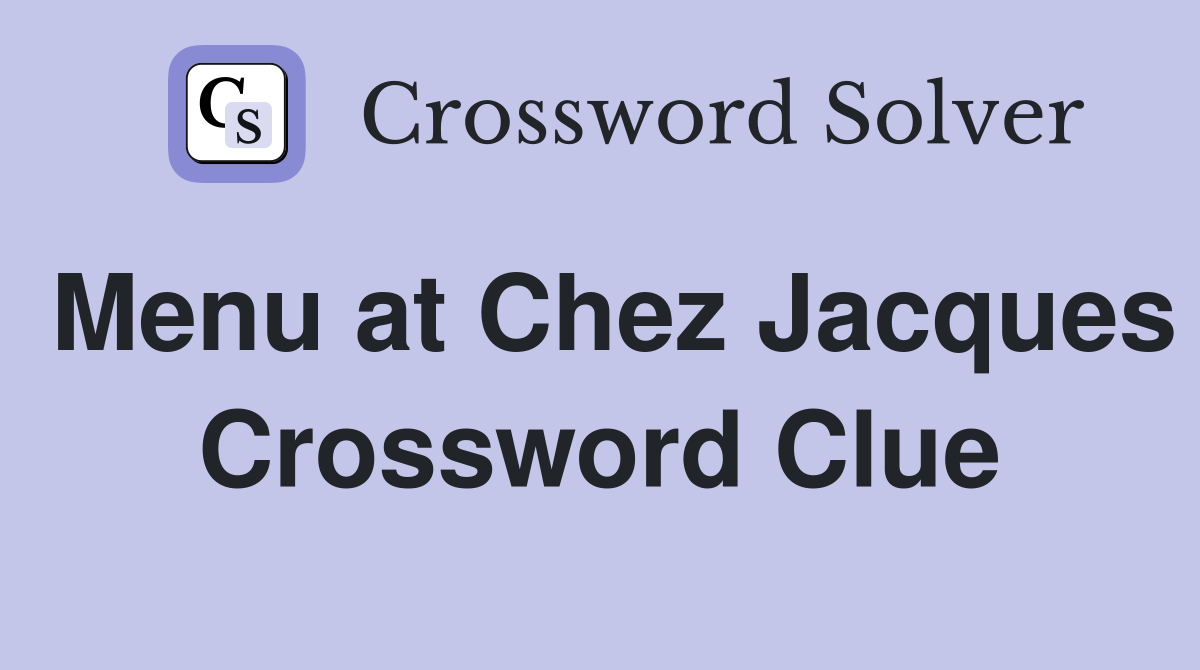 Menu at Chez Jacques Crossword Clue