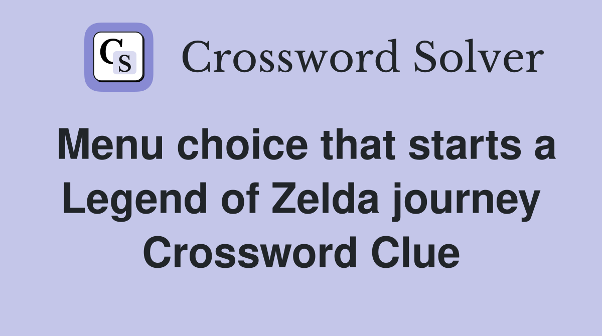 Menu choice that starts a Legend of Zelda journey Crossword Clue