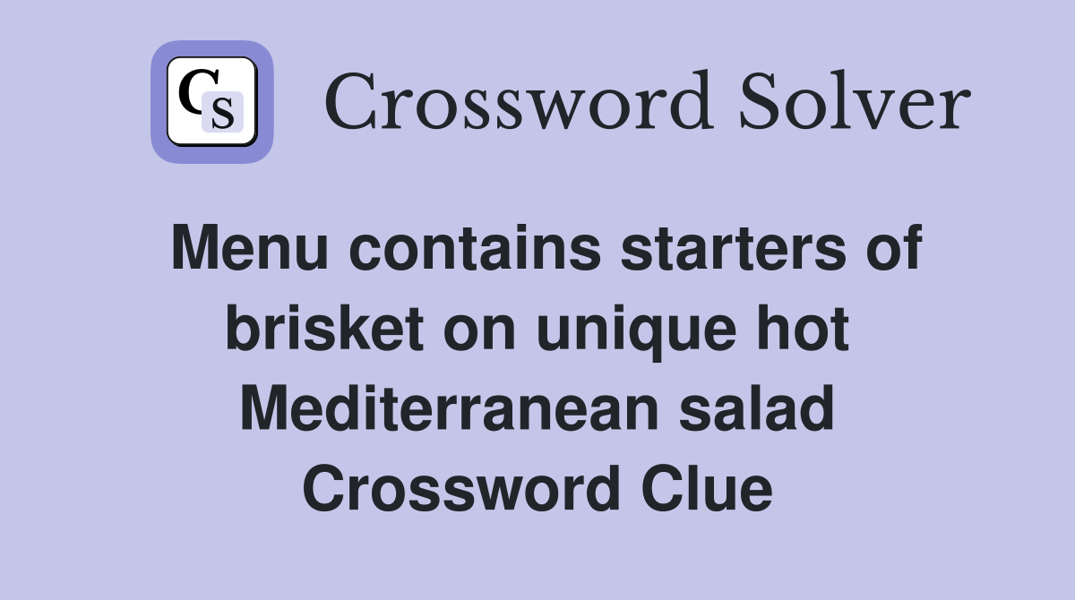 Menu contains starters of brisket on unique hot Mediterranean salad Crossword Clue