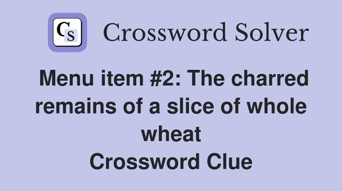 Menu item #2: The charred remains of a slice of whole wheat Crossword Clue