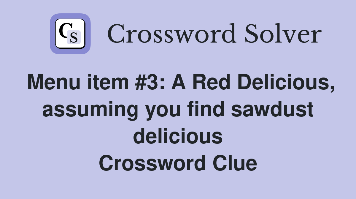 Menu item #3: A Red Delicious, assuming you find sawdust delicious Crossword Clue