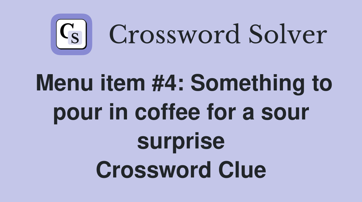 Menu item #4: Something to pour in coffee for a sour surprise Crossword Clue