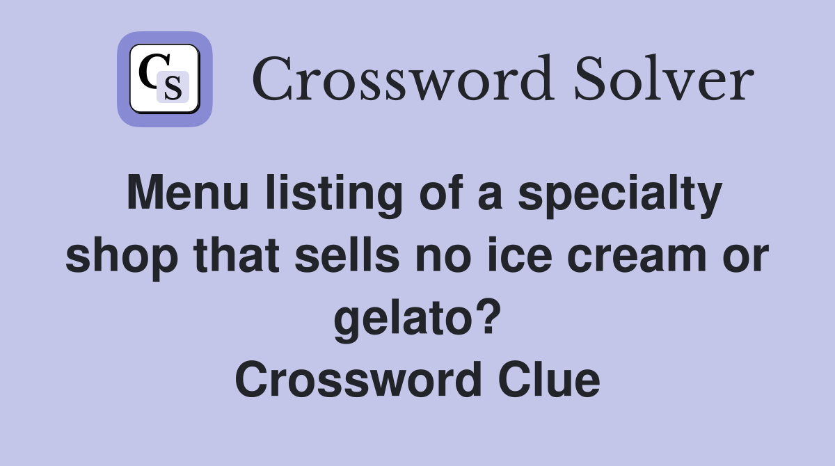 Menu listing of a specialty shop that sells no ice cream or gelato? Crossword Clue