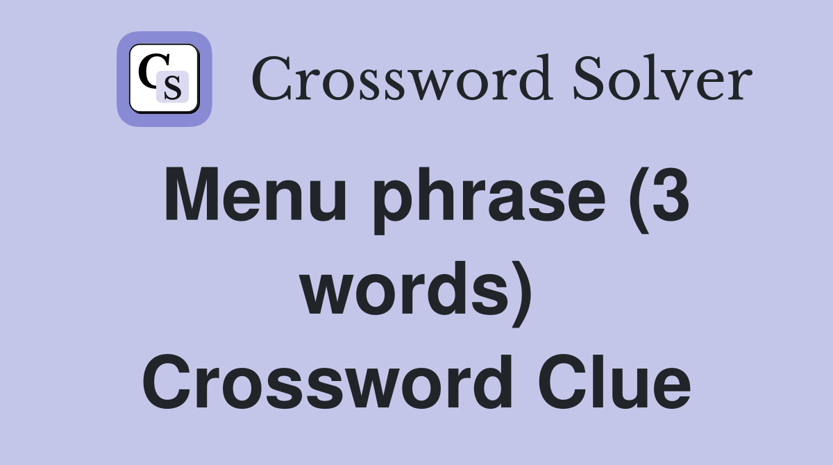 Menu phrase (3 words) Crossword Clue