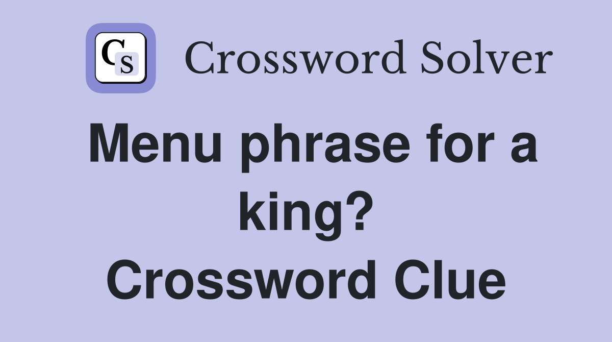 Menu phrase for a king? Crossword Clue