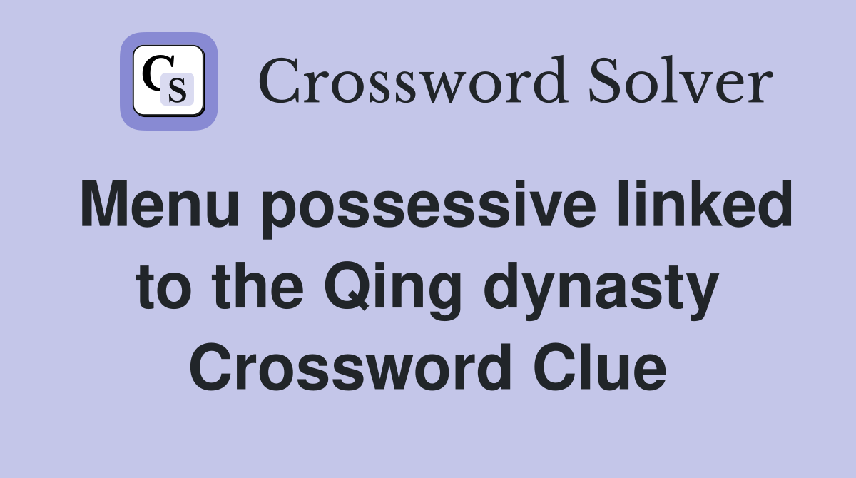 Menu possessive linked to the Qing dynasty Crossword Clue