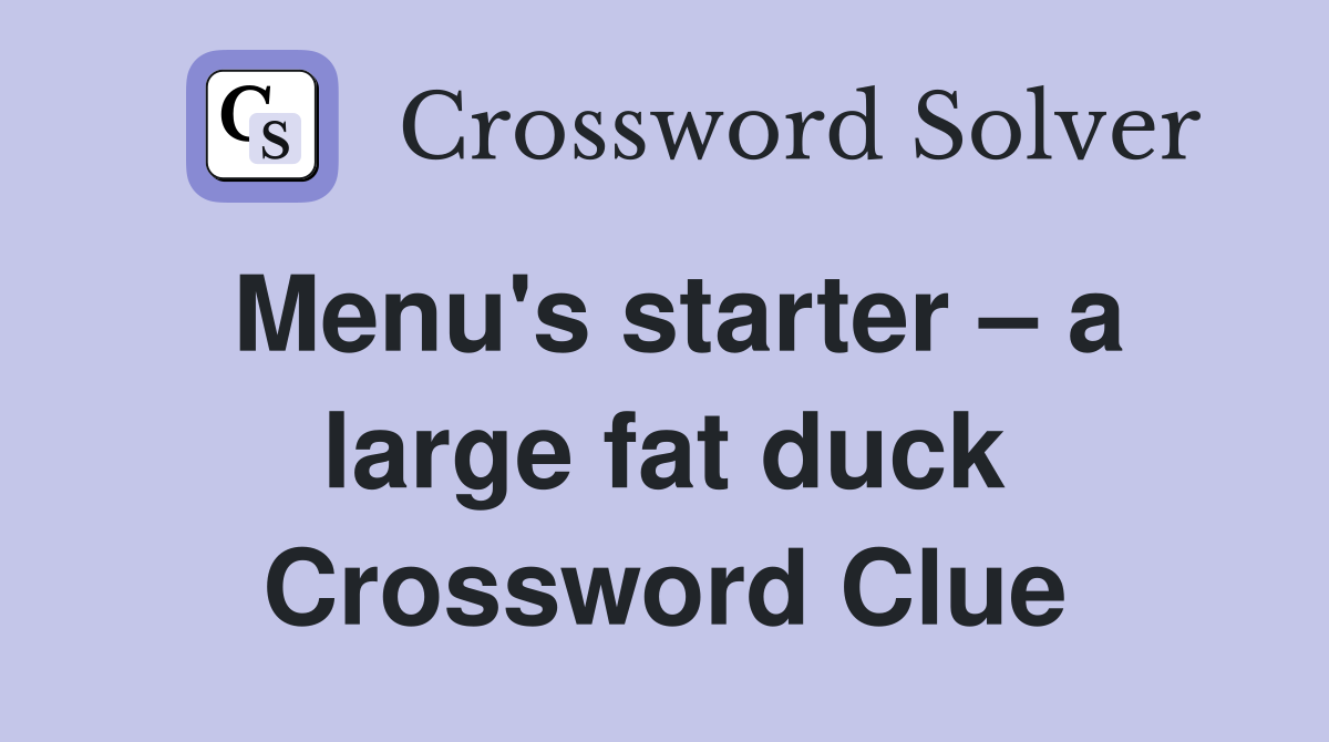 Menu's starter – a large fat duck Crossword Clue