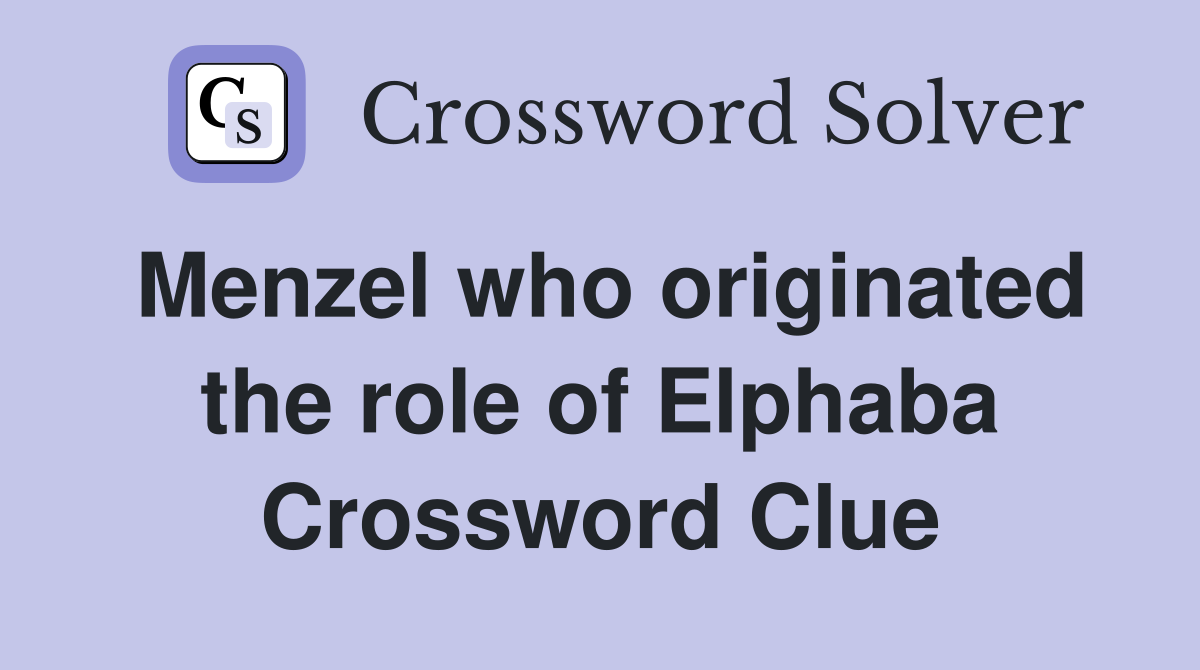 Menzel who originated the role of Elphaba Crossword Clue