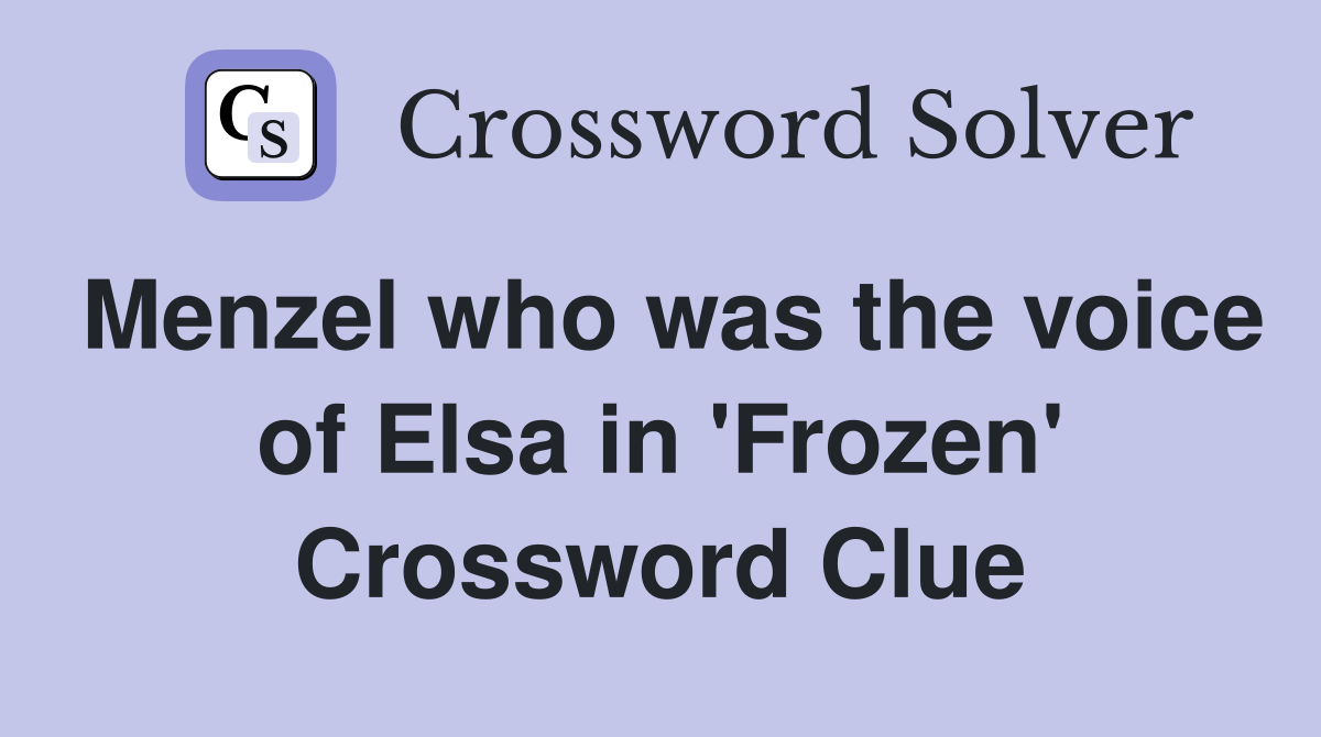 Menzel who was the voice of Elsa in 'Frozen' Crossword Clue