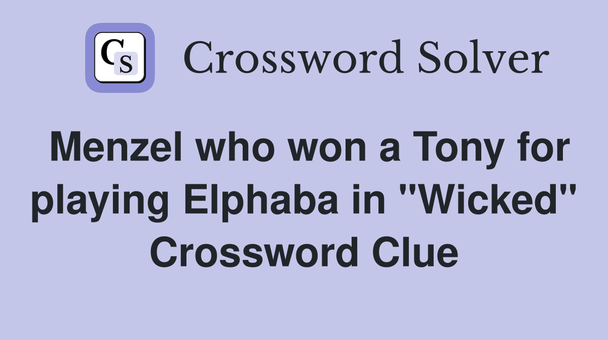 Menzel who won a Tony for playing Elphaba in "Wicked" Crossword Clue