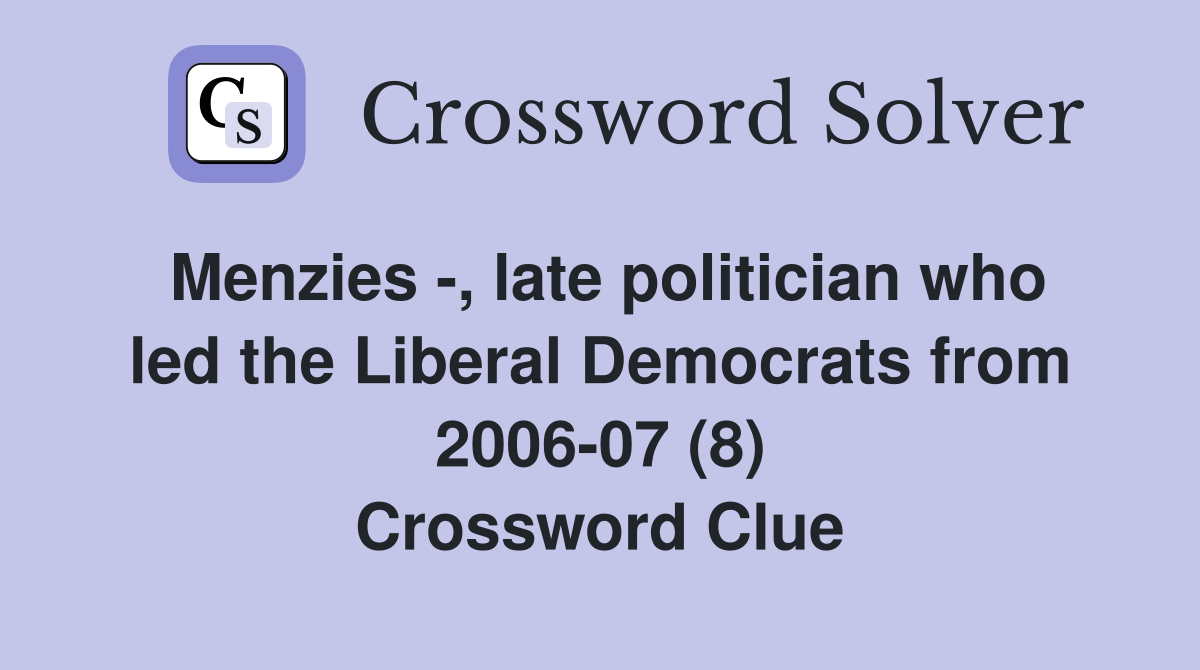 Menzies -, late politician who led the Liberal Democrats from 2006-07 (8) Crossword Clue