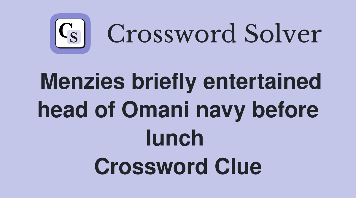 Menzies briefly entertained head of Omani navy before lunch  Crossword Clue