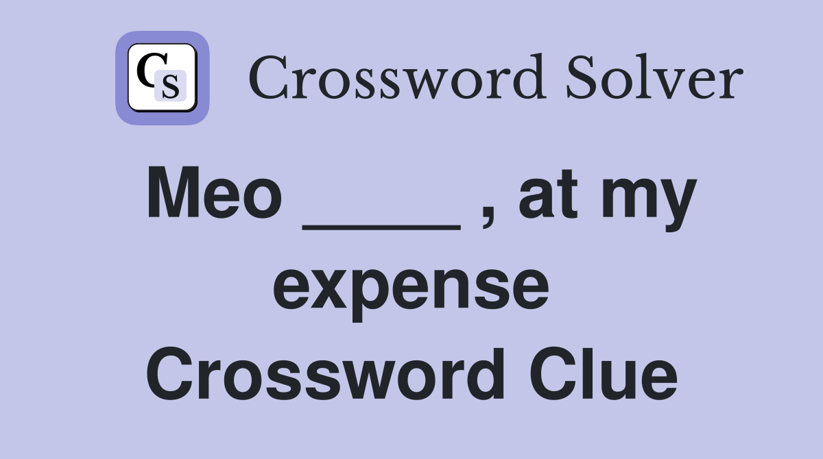 Meo ____ , at my expense Crossword Clue