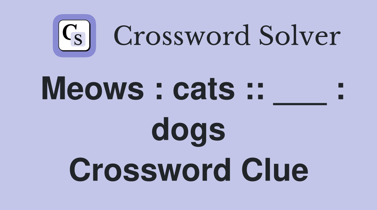 Meows : cats :: ___ : dogs Crossword Clue
