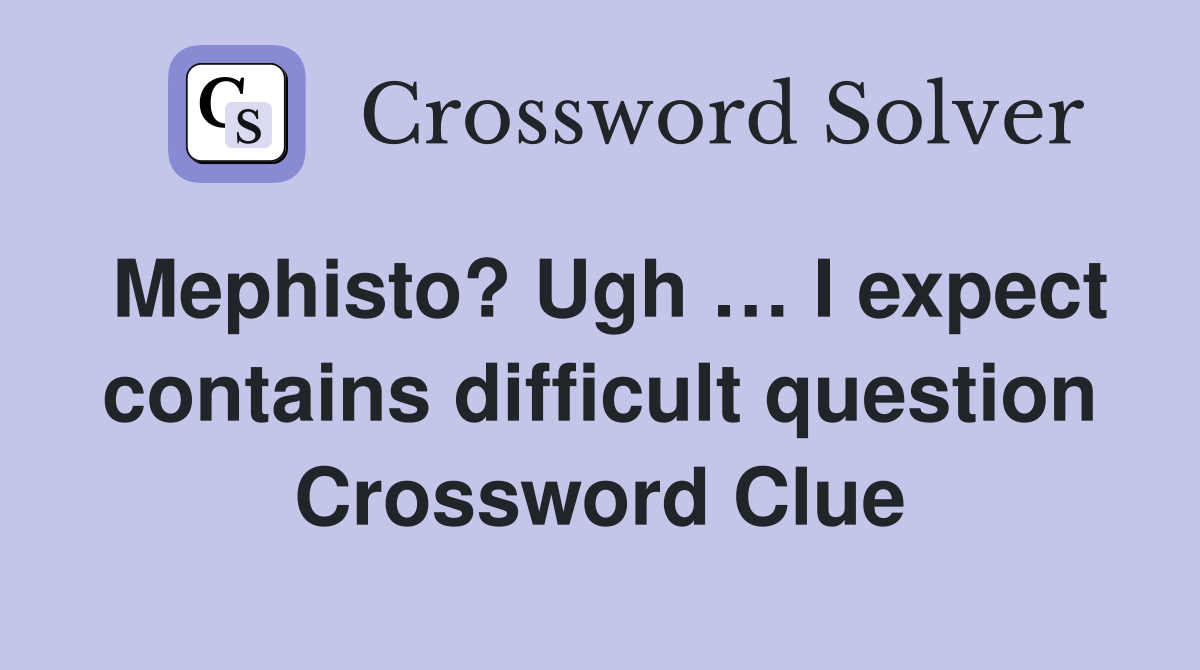 Mephisto? Ugh … I expect contains difficult question Crossword Clue