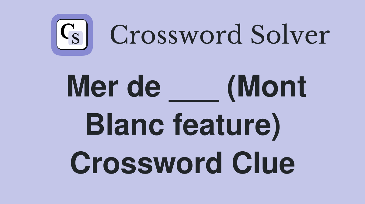 Mer de ___ (Mont Blanc feature) Crossword Clue