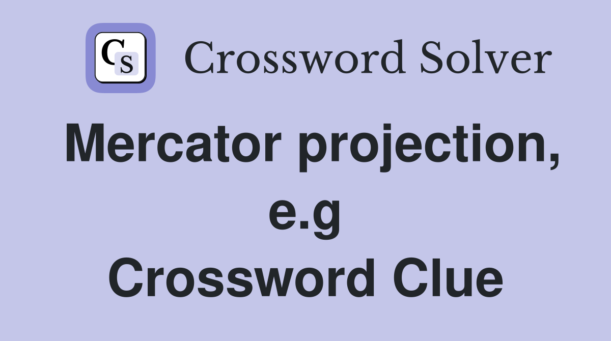 Mercator projection, e.g Crossword Clue