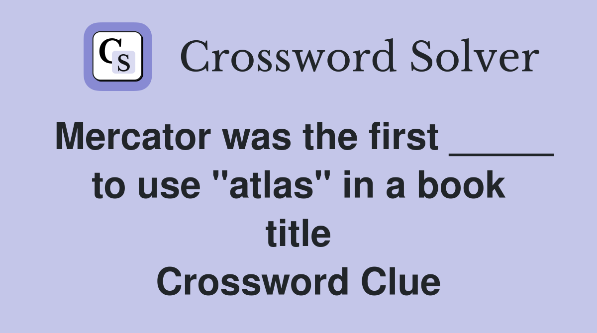 Mercator was the first _____ to use "atlas" in a book title Crossword Clue