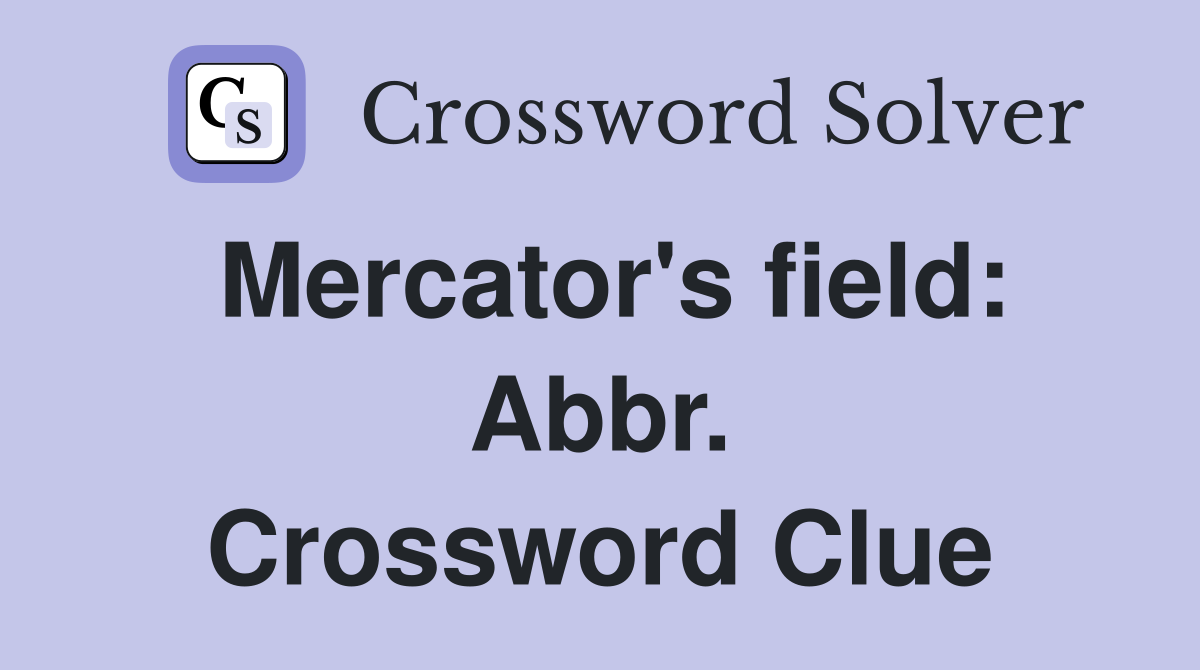 Mercator's field: Abbr. Crossword Clue