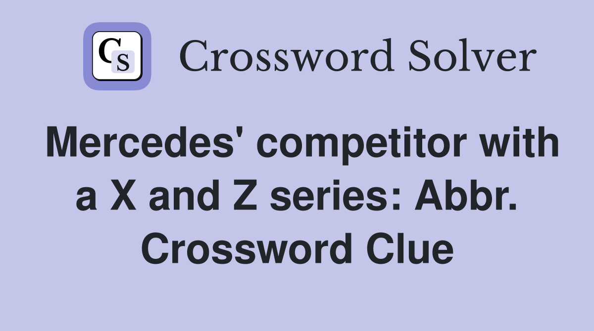 Mercedes' competitor with a X and Z series: Abbr. Crossword Clue