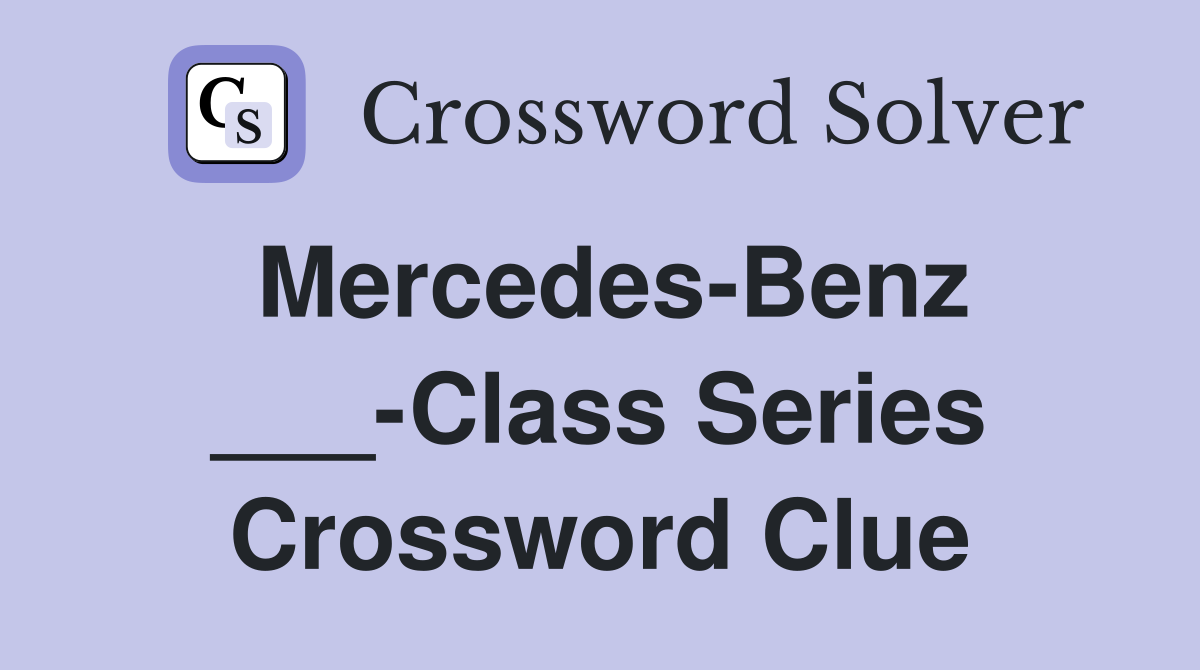 Mercedes-Benz ___-Class Series Crossword Clue