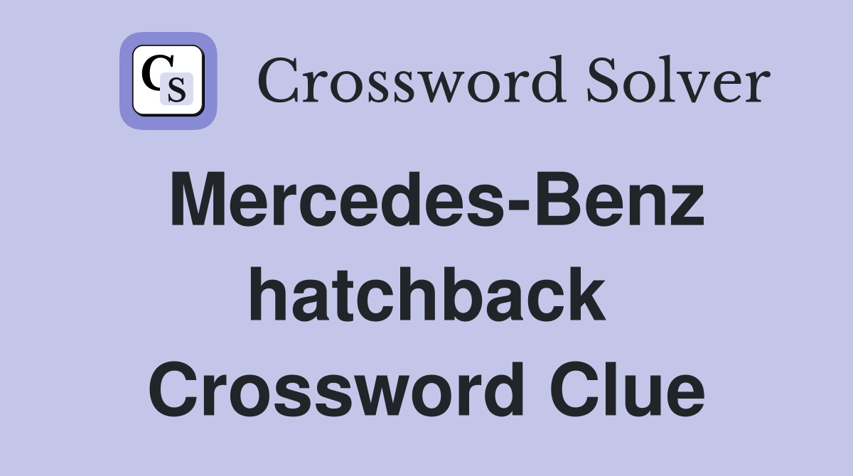 Mercedes-Benz hatchback Crossword Clue