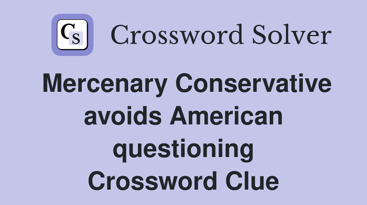Mercenary Conservative avoids American questioning Crossword Clue