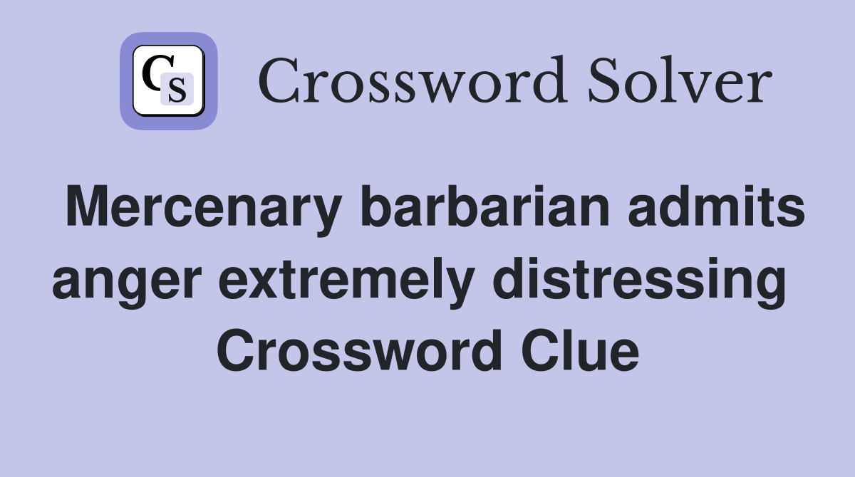 Mercenary barbarian admits anger extremely distressing  Crossword Clue