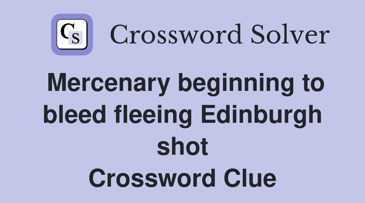 Mercenary beginning to bleed fleeing Edinburgh shot Crossword Clue