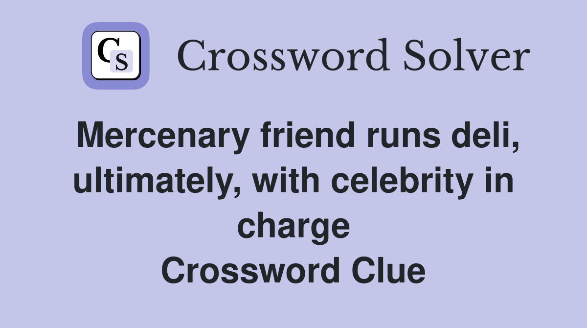 Mercenary friend runs deli, ultimately, with celebrity in charge Crossword Clue