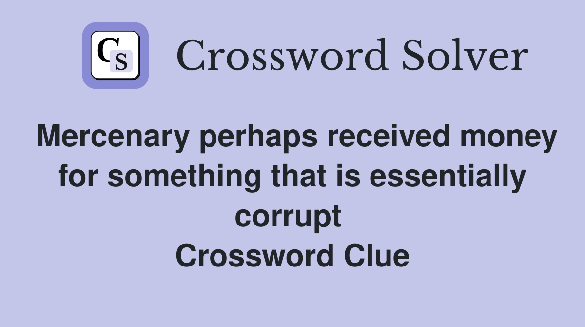 Mercenary perhaps received money for something that is essentially corrupt  Crossword Clue