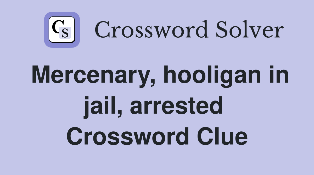 Mercenary, hooligan in jail, arrested  Crossword Clue