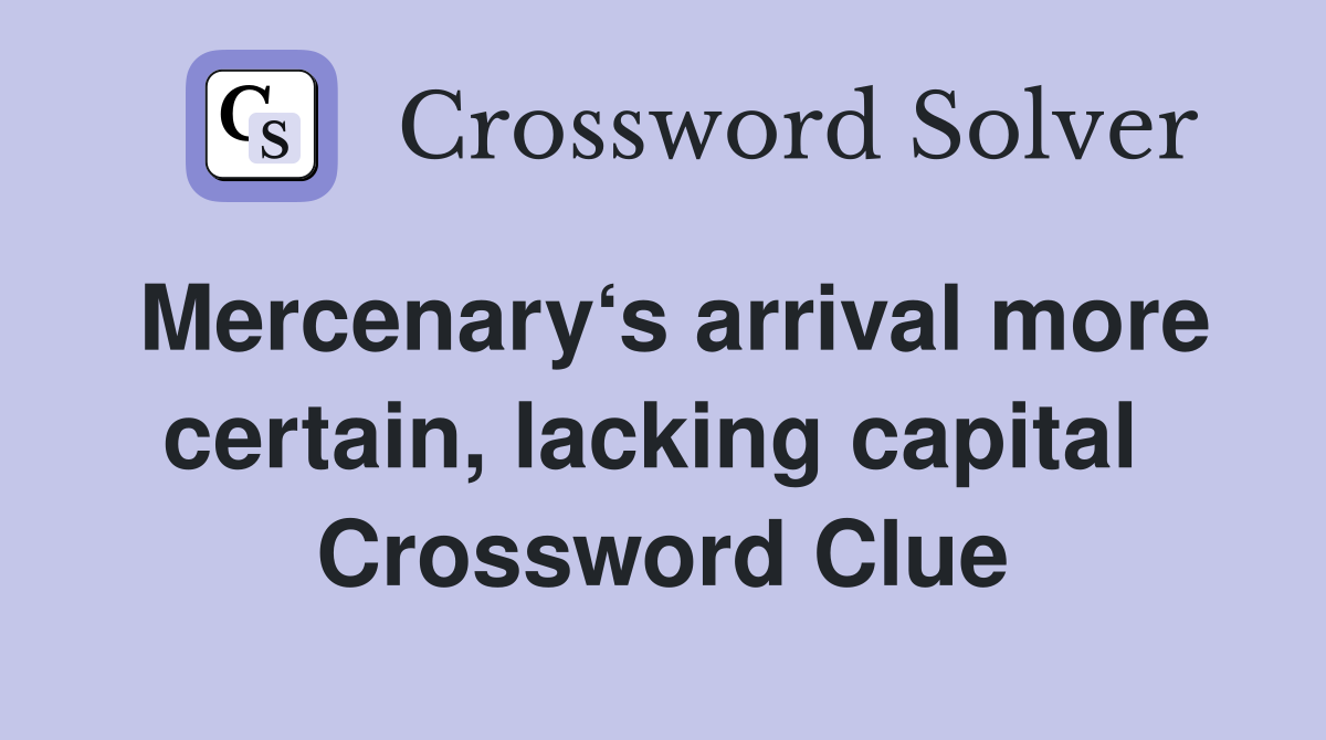 Mercenary‘s arrival more certain, lacking capital  Crossword Clue