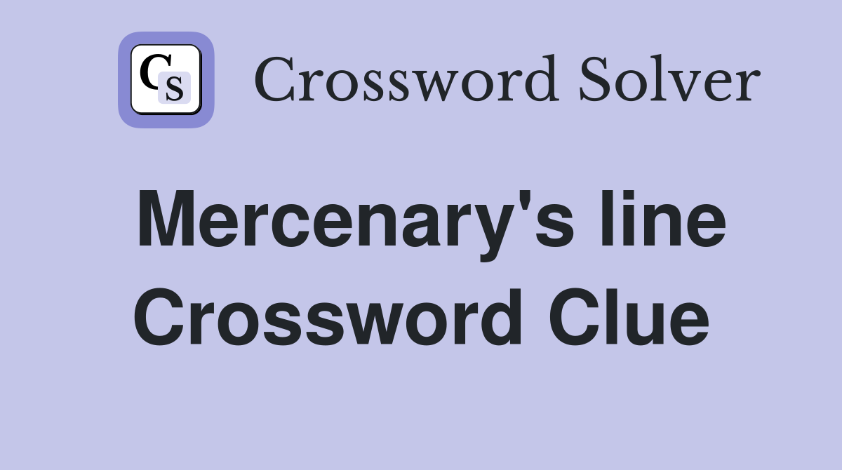 Mercenary's line Crossword Clue