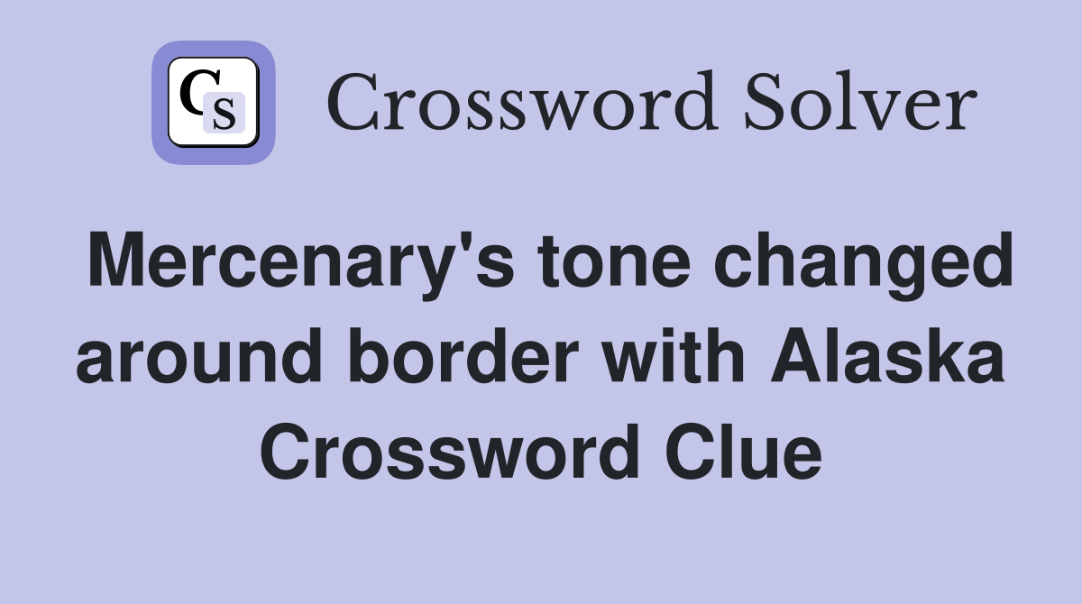 Mercenary's tone changed around border with Alaska Crossword Clue