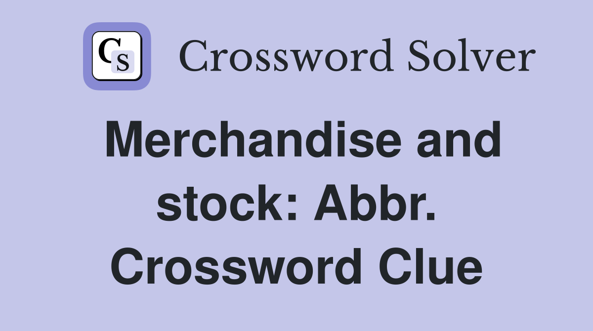 Merchandise and stock: Abbr. Crossword Clue