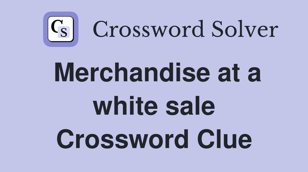 Merchandise at a white sale Crossword Clue