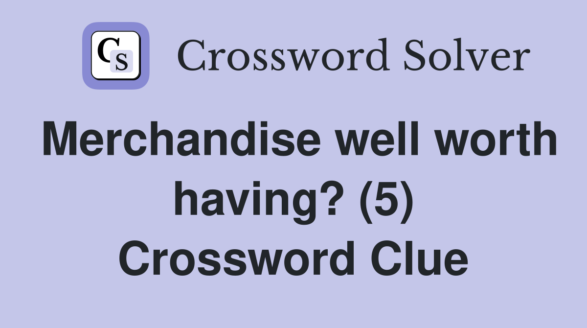 Merchandise well worth having? (5) Crossword Clue