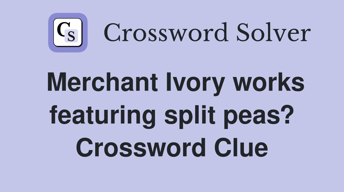 Merchant Ivory works featuring split peas? Crossword Clue