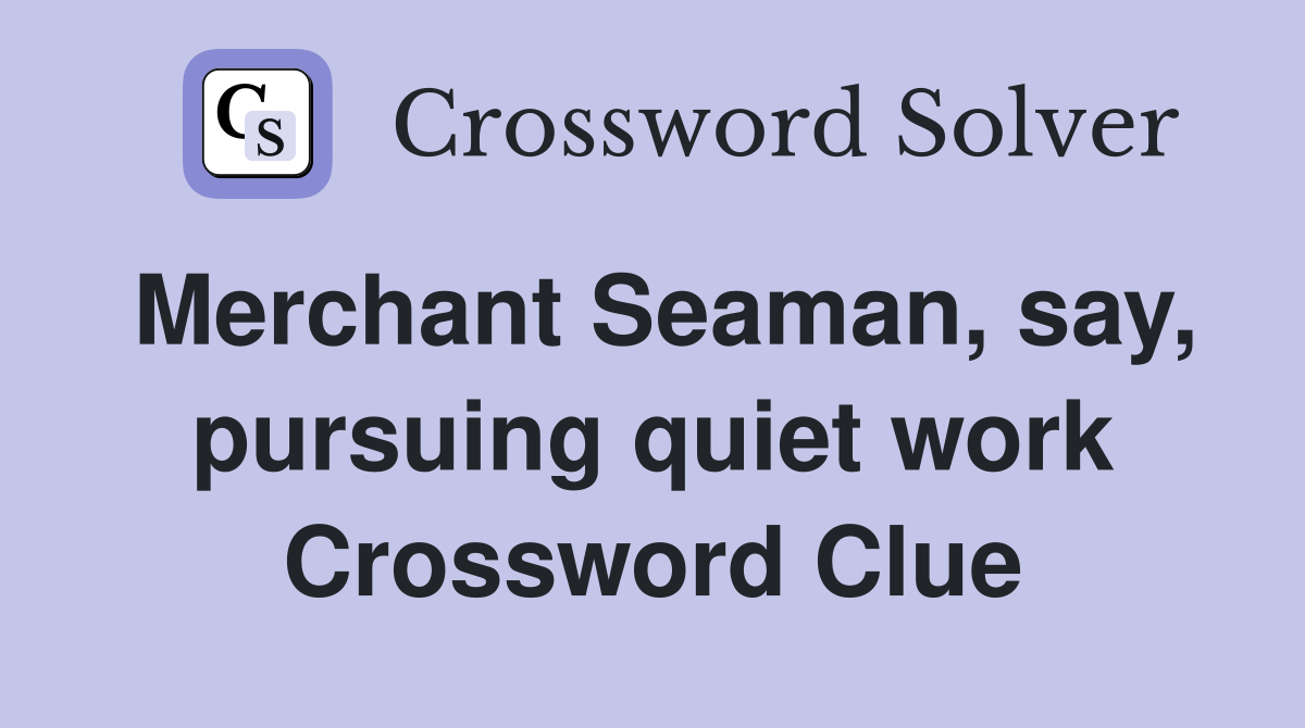 Merchant Seaman, say, pursuing quiet work Crossword Clue