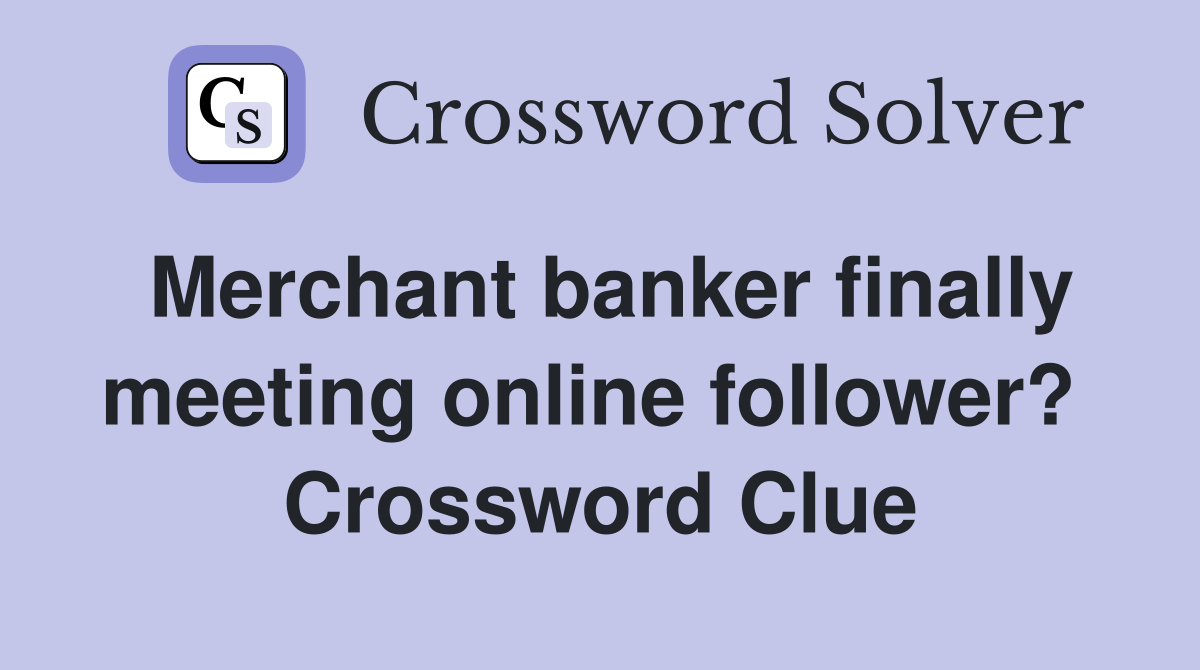 Merchant banker finally meeting online follower?  Crossword Clue