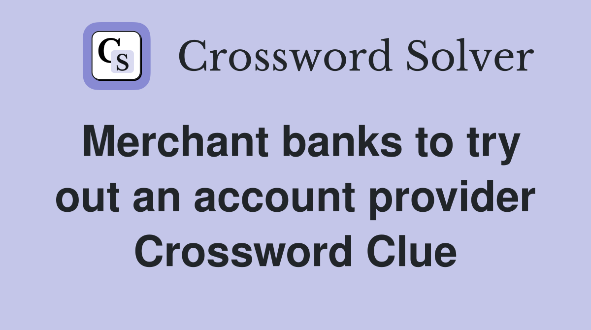 Merchant banks to try out an account provider Crossword Clue