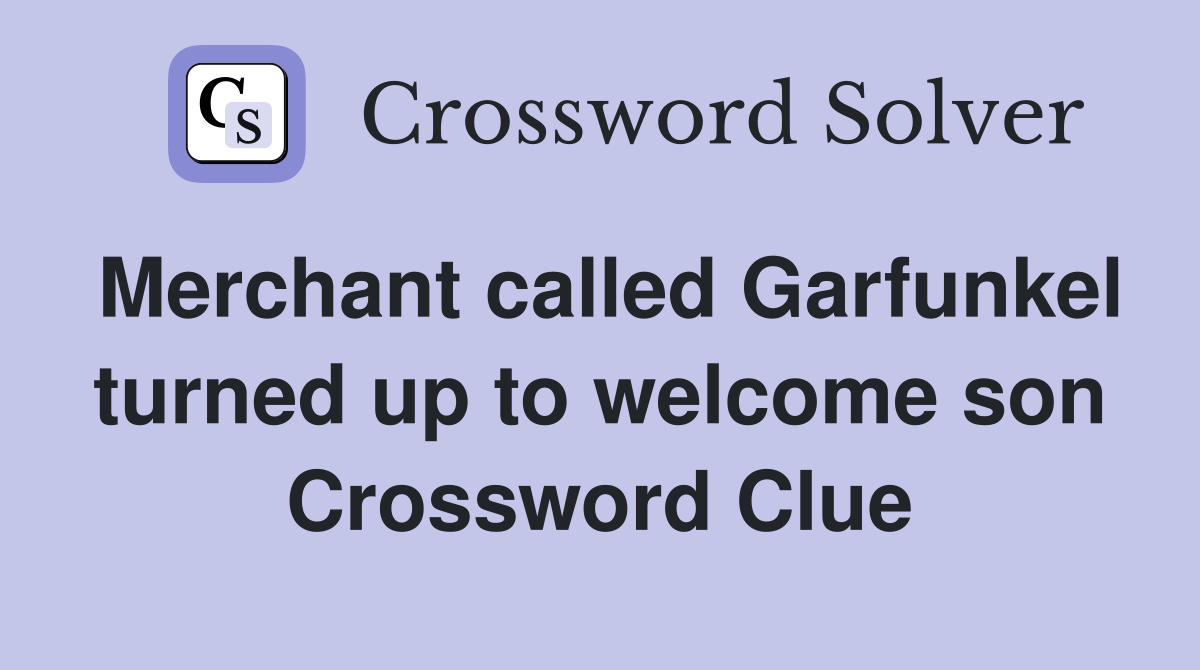 Merchant called Garfunkel turned up to welcome son Crossword Clue