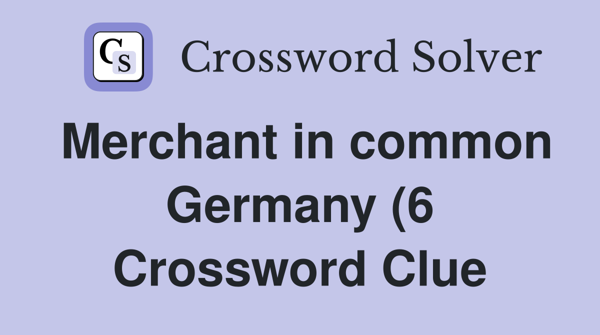 Merchant in common Germany (6) Crossword Clue Answers Crossword Solver Merchant in common Germany (6) Crossword Clue Answers Crossword Solver