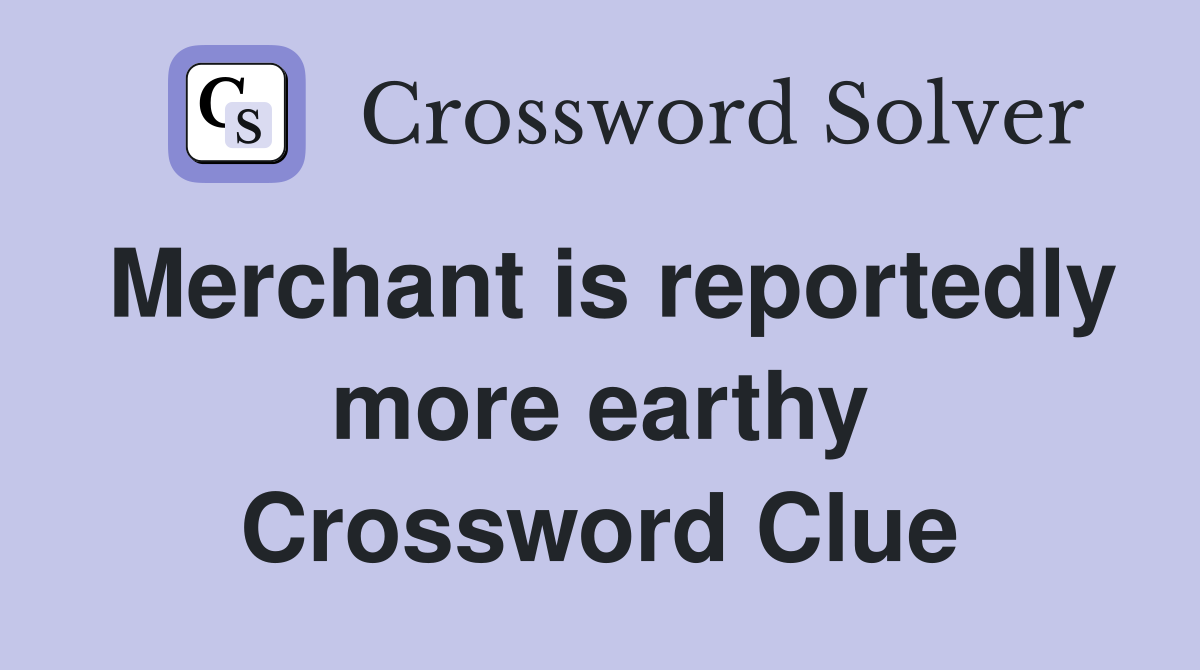 Merchant is reportedly more earthy Crossword Clue