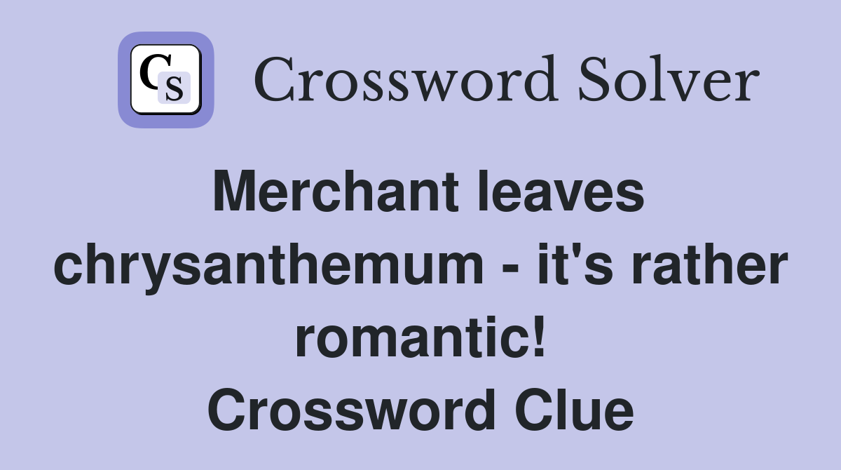 Merchant leaves chrysanthemum - it's rather romantic! Crossword Clue