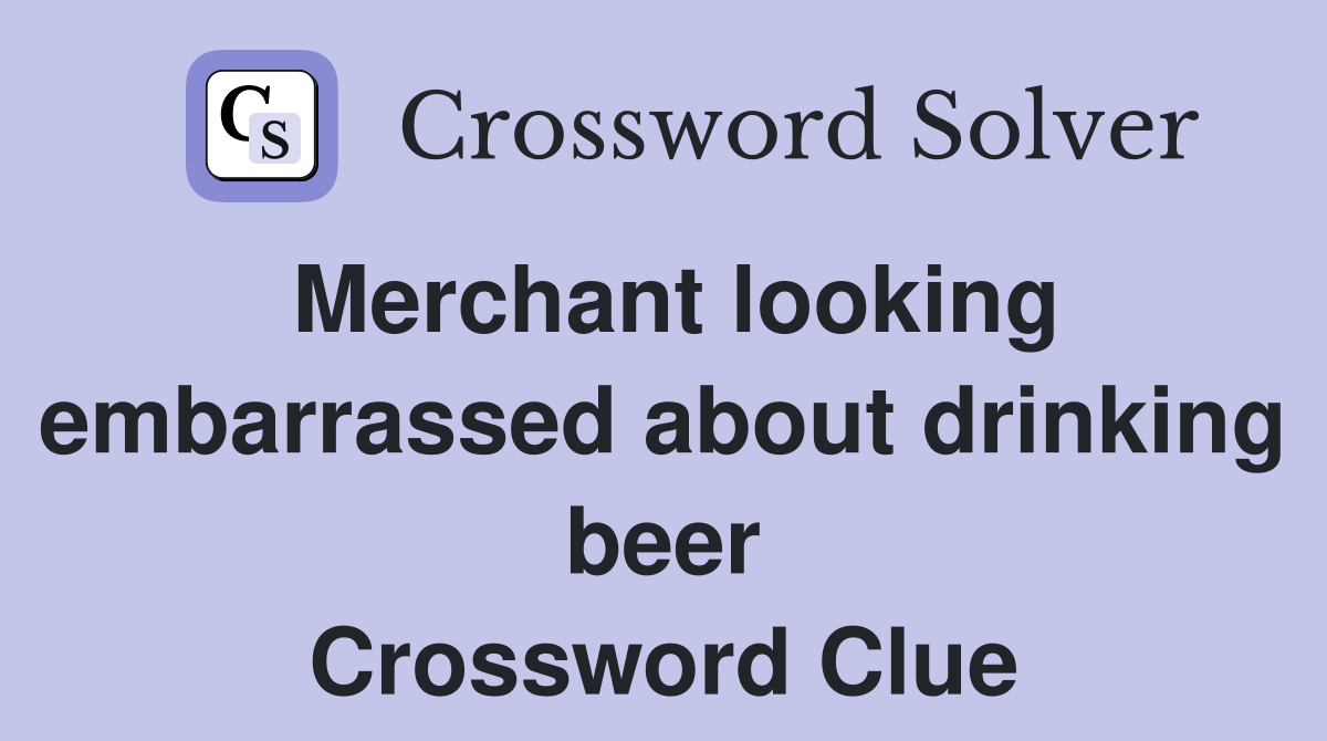 Merchant looking embarrassed about drinking beer Crossword Clue